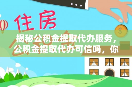高阳揭秘公积金提取代办服务，公积金提取代办可信吗，你需要知道的真相