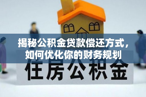 高阳揭秘公积金贷款偿还方式，如何优化你的财务规划