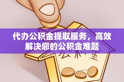 高阳代办公积金提取服务，高效解决您的公积金难题