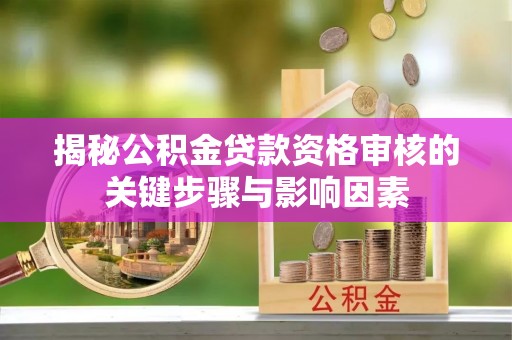 高阳揭秘公积金贷款资格审核的关键步骤与影响因素