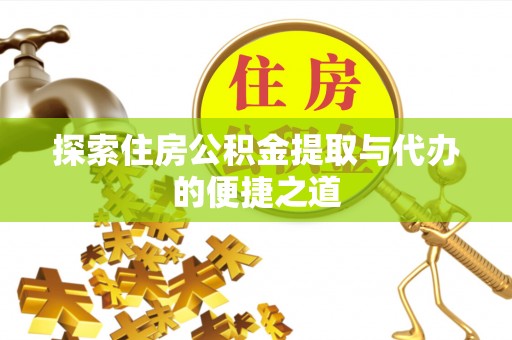 高阳探索住房公积金提取与代办的便捷之道