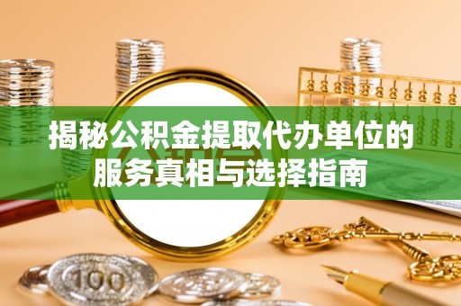 高阳揭秘公积金提取代办单位的服务真相与选择指南