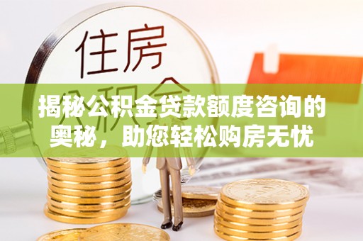 高阳揭秘公积金贷款额度咨询的奥秘，助您轻松购房无忧