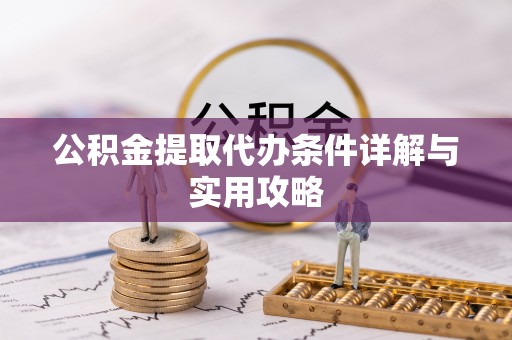 高阳公积金提取代办条件详解与实用攻略