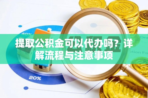高阳提取公积金可以代办吗？详解流程与注意事项