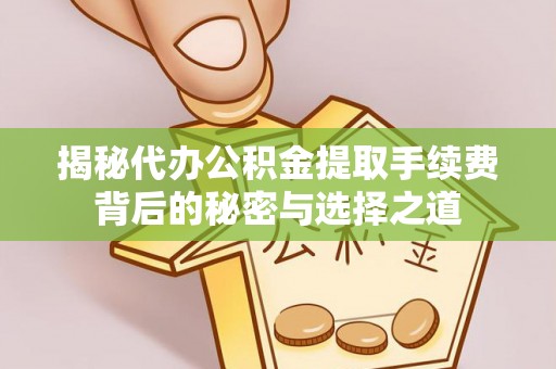 高阳揭秘代办公积金提取手续费背后的秘密与选择之道