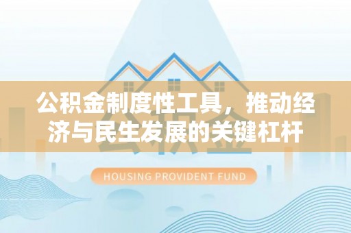 高阳公积金制度性工具，推动经济与民生发展的关键杠杆