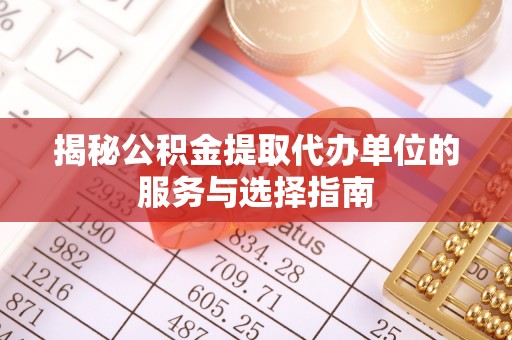 高阳揭秘公积金提取代办单位的服务与选择指南