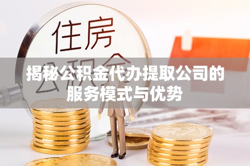 高阳揭秘公积金代办提取公司的服务模式与优势