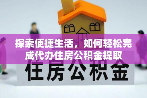 高阳探索便捷生活，如何轻松完成代办住房公积金提取