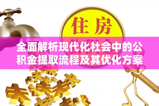 高阳全面解析现代化社会中的公积金提取流程及其优化方案