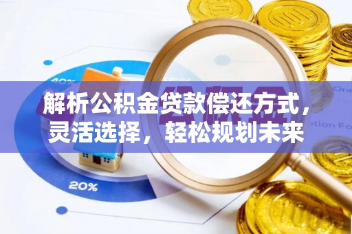 高阳解析公积金贷款偿还方式，灵活选择，轻松规划未来