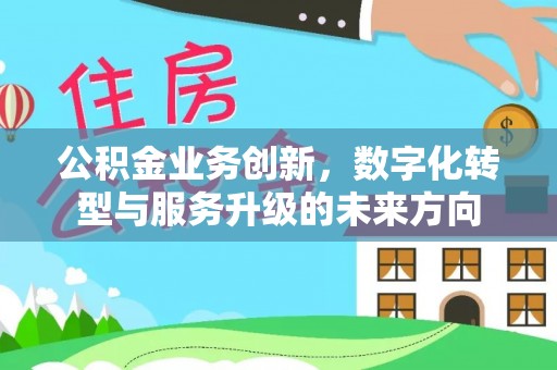 高阳公积金业务创新，数字化转型与服务升级的未来方向