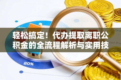 高阳轻松搞定！代办提取离职公积金的全流程解析与实用技巧
