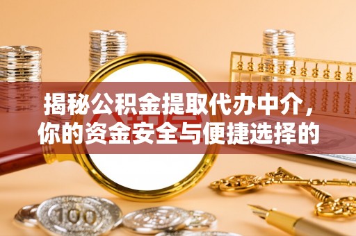 高阳揭秘公积金提取代办中介，你的资金安全与便捷选择的平衡点