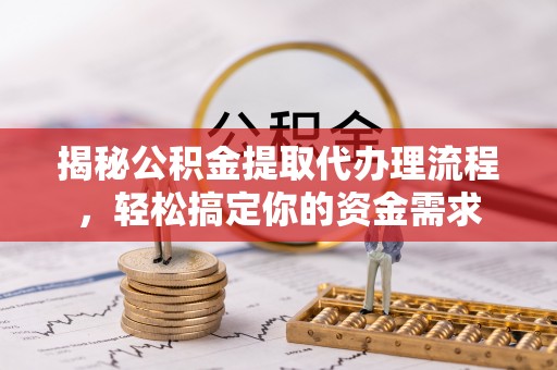 高阳揭秘公积金提取代办理流程，轻松搞定你的资金需求