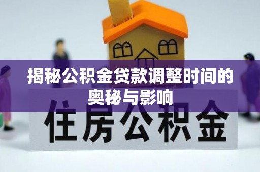 高阳揭秘公积金贷款调整时间的奥秘与影响