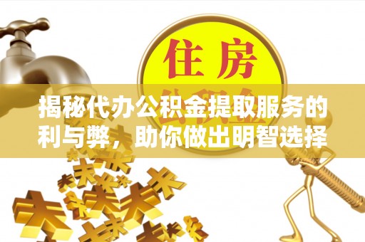 高阳揭秘代办公积金提取服务的利与弊，助你做出明智选择