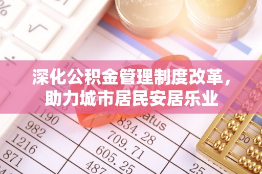 高阳深化公积金管理制度改革，助力城市居民安居乐业