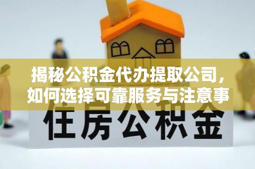 高阳揭秘公积金代办提取公司，如何选择可靠服务与注意事项