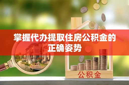 高阳掌握代办提取住房公积金的正确姿势