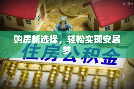 高阳购房新选择，轻松实现安居梦