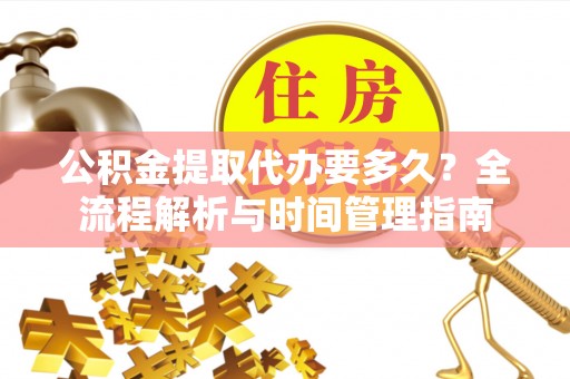 高阳公积金提取代办要多久？全流程解析与时间管理指南