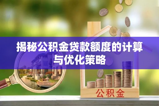 高阳揭秘公积金贷款额度的计算与优化策略
