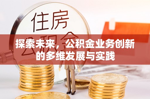高阳探索未来，公积金业务创新的多维发展与实践