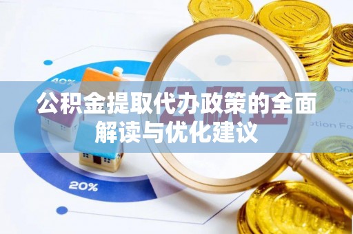 高阳公积金提取代办政策的全面解读与优化建议
