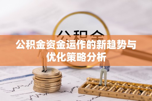 高阳公积金资金运作的新趋势与优化策略分析