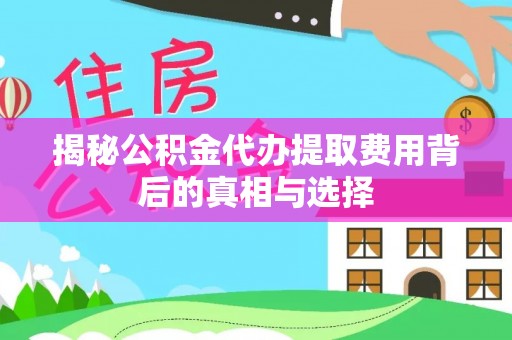 高阳揭秘公积金代办提取费用背后的真相与选择