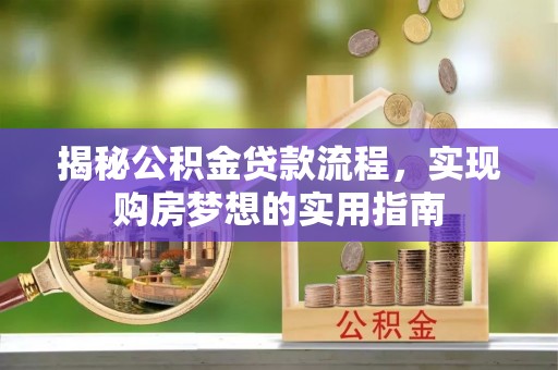 高阳揭秘公积金贷款流程，实现购房梦想的实用指南