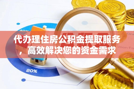 高阳代办理住房公积金提取服务，高效解决您的资金需求