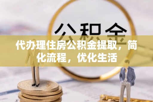 高阳代办理住房公积金提取，简化流程，优化生活