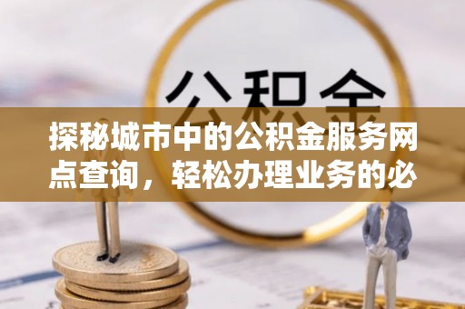 高阳探秘城市中的公积金服务网点查询，轻松办理业务的必备指南