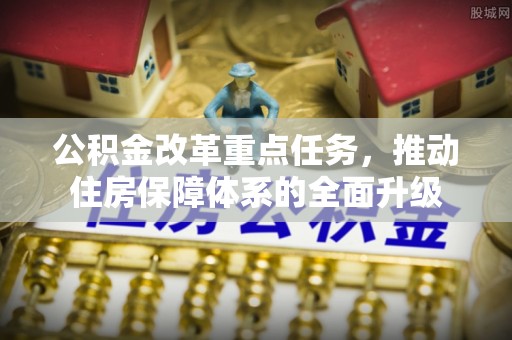 高阳公积金改革重点任务，推动住房保障体系的全面升级