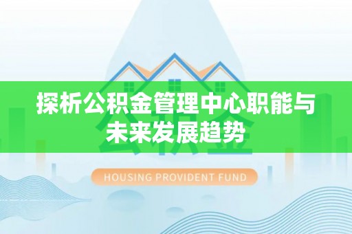 高阳探析公积金管理中心职能与未来发展趋势