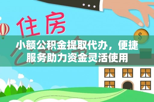 高阳小额公积金提取代办，便捷服务助力资金灵活使用