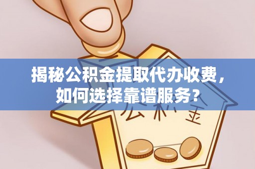 高阳揭秘公积金提取代办收费，如何选择靠谱服务？