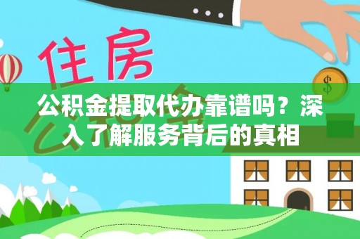 高阳公积金提取代办靠谱吗？深入了解服务背后的真相