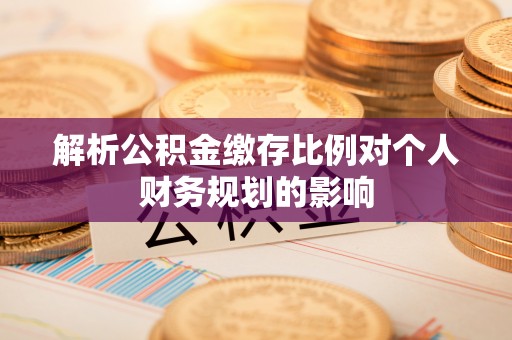 高阳解析公积金缴存比例对个人财务规划的影响