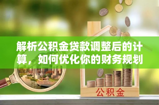 高阳解析公积金贷款调整后的计算，如何优化你的财务规划
