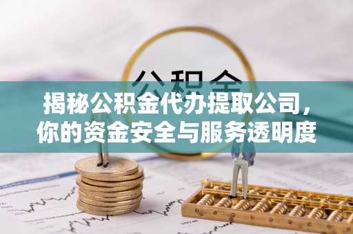 高阳揭秘公积金代办提取公司，你的资金安全与服务透明度全解析
