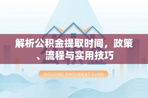 高阳解析公积金提取时间，政策、流程与实用技巧