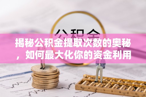 高阳揭秘公积金提取次数的奥秘，如何最大化你的资金利用？