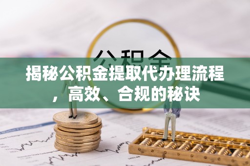 高阳揭秘公积金提取代办理流程，高效、合规的秘诀