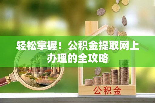高阳轻松掌握！公积金提取网上办理的全攻略