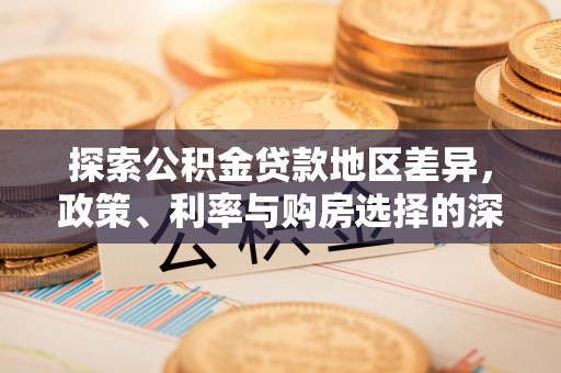 高阳探索公积金贷款地区差异，政策、利率与购房选择的深度解析