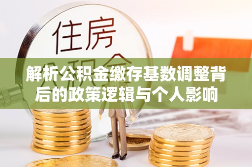 高阳解析公积金缴存基数调整背后的政策逻辑与个人影响